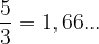 \dpi{120} \frac{5}{3}= 1, 66...